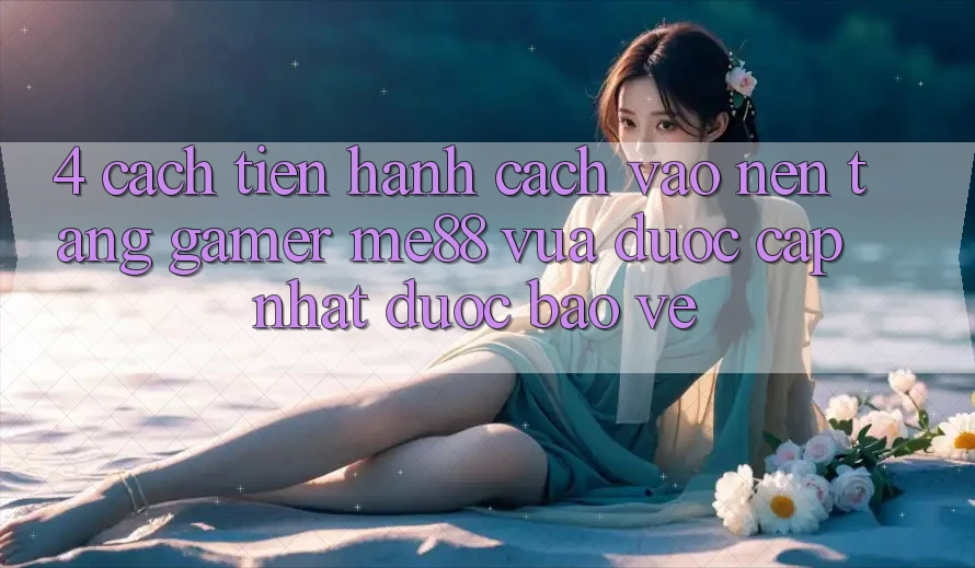4. Cách tiến hành Cách Vào Nền Tảng Gamer me88 Vừa Được Cập Nhật Được bảo vệ 4. Cách tiến hành Cách Vào Nền Tảng Gamer me88 Vừa Được Cập Nhật Được bảo vệ