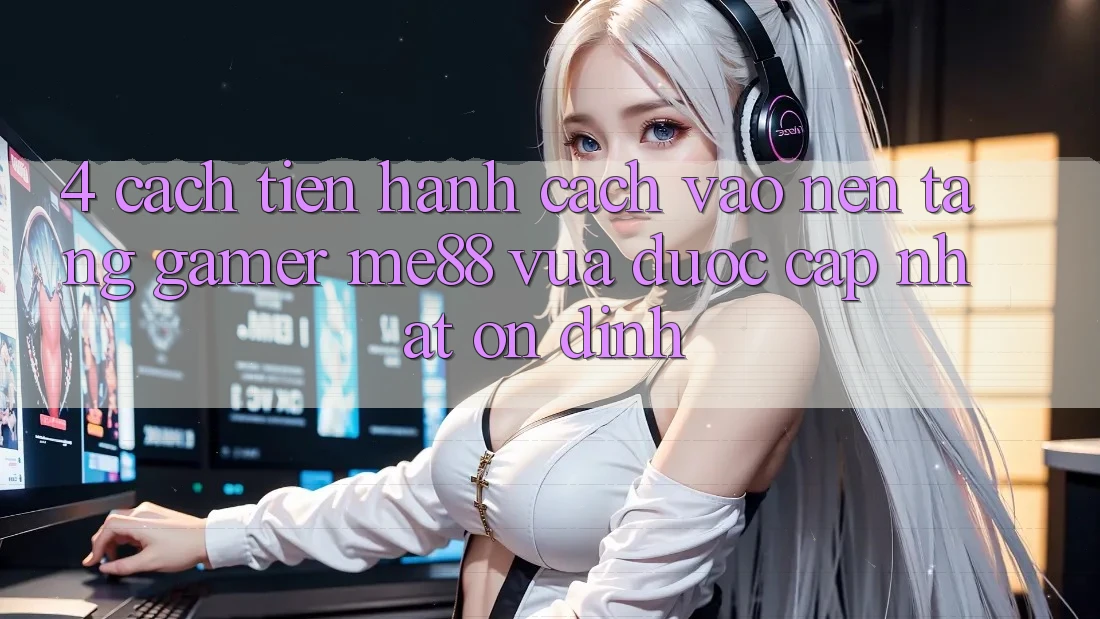 4. Cách tiến hành Cách Vào Nền Tảng Gamer me88 Vừa Được Cập Nhật Ổn định