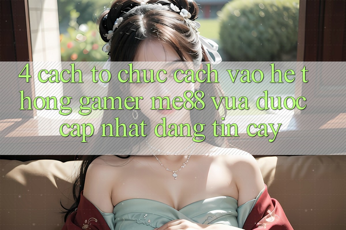 4. Cách tổ chức Cách Vào Hệ thống Gamer me88 Vừa Được Cập Nhật Đáng tin cậy 4. Cách tổ chức Cách Vào Hệ thống Gamer me88 Vừa Được Cập Nhật Đáng tin cậy