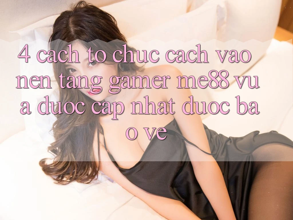 4. Cách tổ chức Cách Vào Nền Tảng Gamer me88 Vừa Được Cập Nhật Được bảo vệ 4. Cách tổ chức Cách Vào Nền Tảng Gamer me88 Vừa Được Cập Nhật Được bảo vệ