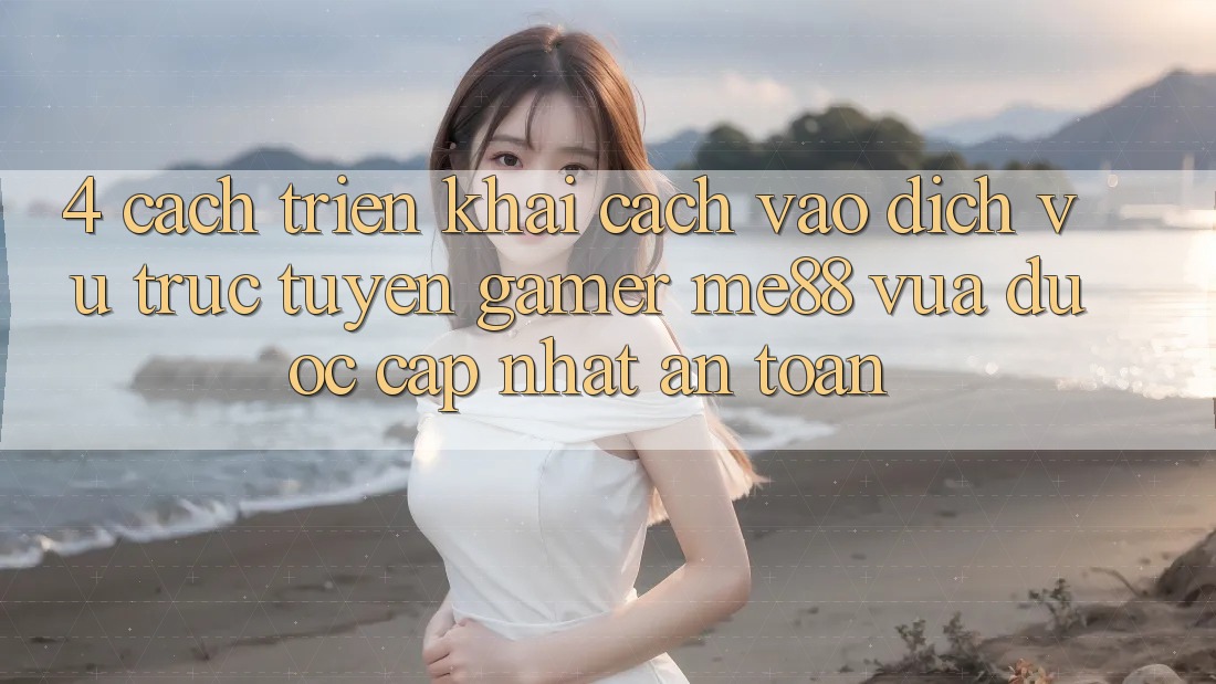4. Cách triển khai Cách Vào Dịch vụ trực tuyến Gamer me88 Vừa Được Cập Nhật An Toàn