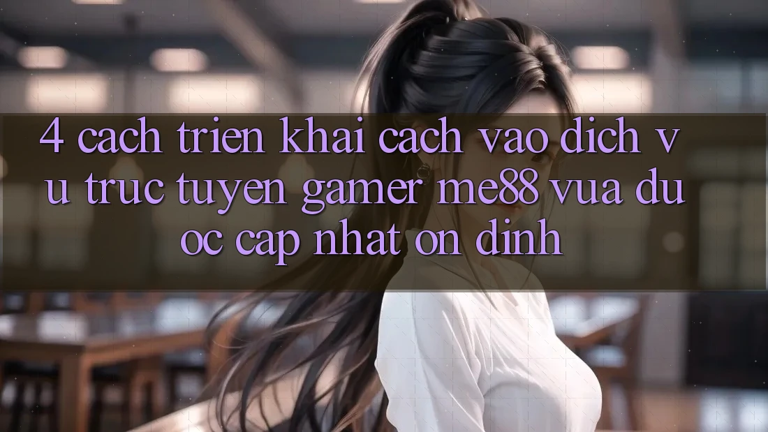 4. Cách triển khai Cách Vào Dịch vụ trực tuyến Gamer me88 Vừa Được Cập Nhật Ổn định