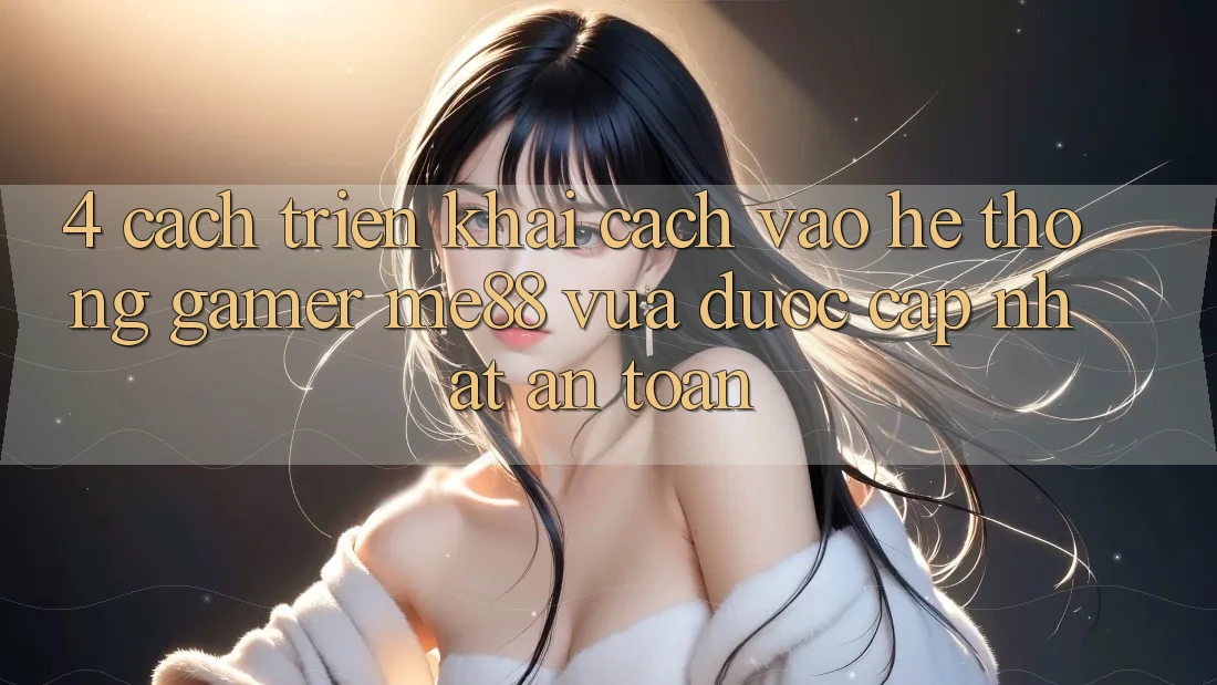 4. Cách triển khai Cách Vào Hệ thống Gamer me88 Vừa Được Cập Nhật An Toàn 4. Cách triển khai Cách Vào Hệ thống Gamer me88 Vừa Được Cập Nhật An Toàn