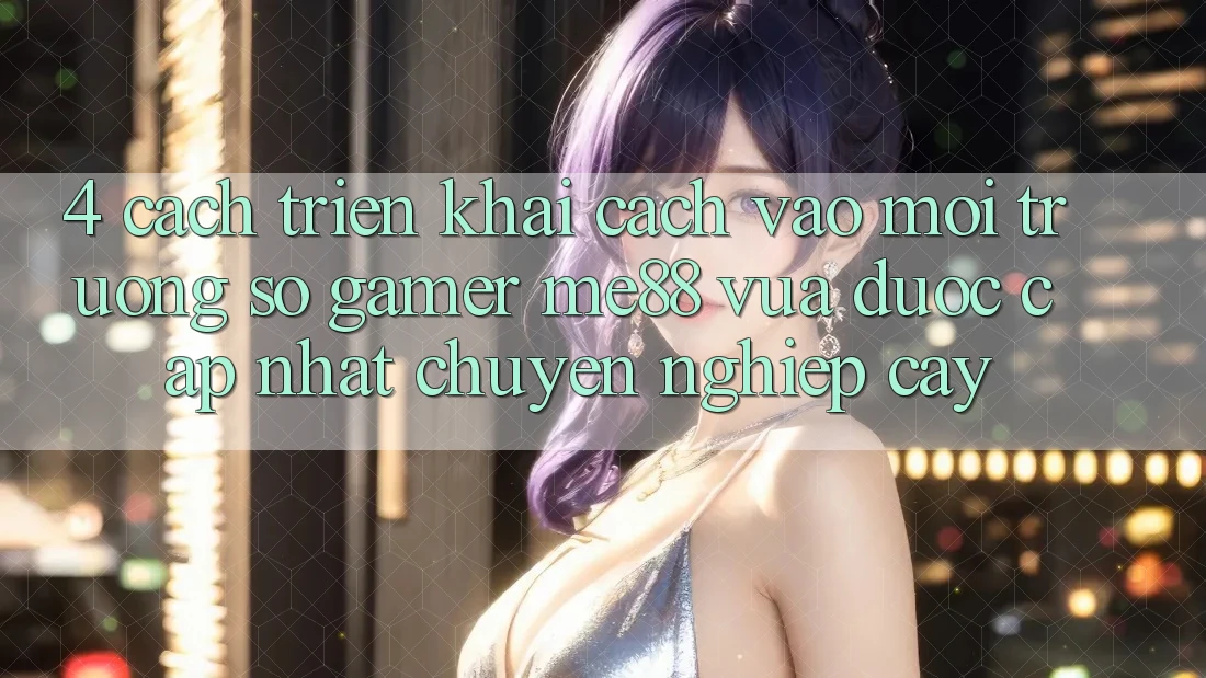 4. Cách triển khai Cách Vào Môi trường số Gamer me88 Vừa Được Cập Nhật Chuyên nghiệp cậy 4. Cách triển khai Cách Vào Môi trường số Gamer me88 Vừa Được Cập Nhật Chuyên nghiệp cậy