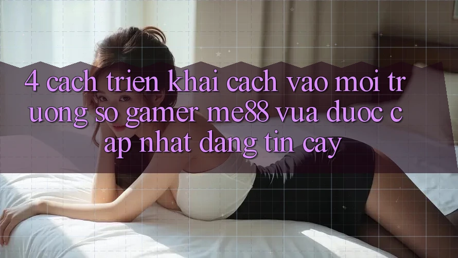 4. Cách triển khai Cách Vào Môi trường số Gamer me88 Vừa Được Cập Nhật Đáng tin cậy 4. Cách triển khai Cách Vào Môi trường số Gamer me88 Vừa Được Cập Nhật Đáng tin cậy