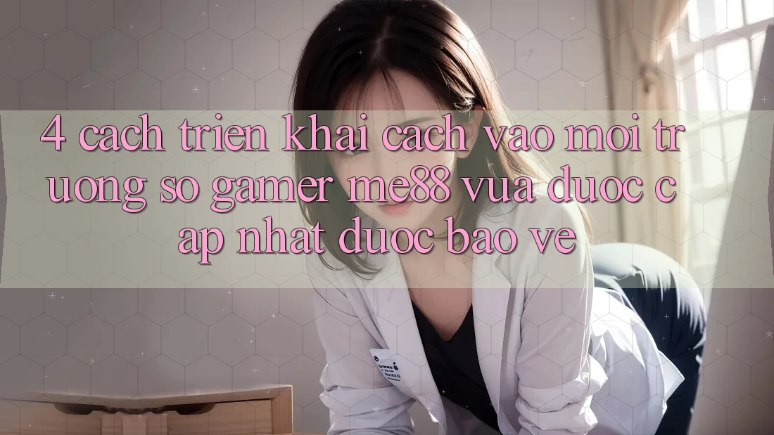4. Cách triển khai Cách Vào Môi trường số Gamer me88 Vừa Được Cập Nhật Được bảo vệ 4. Cách triển khai Cách Vào Môi trường số Gamer me88 Vừa Được Cập Nhật Được bảo vệ