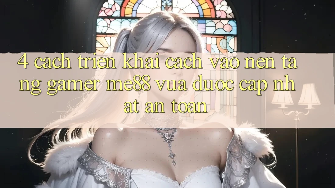 4. Cách triển khai Cách Vào Nền Tảng Gamer me88 Vừa Được Cập Nhật An Toàn