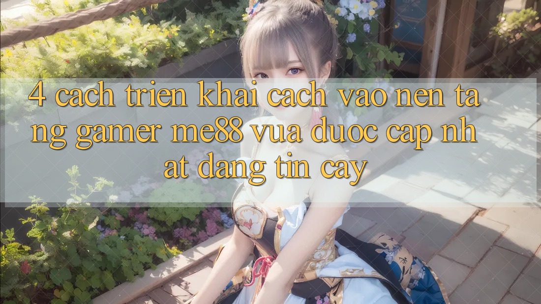 4. Cách triển khai Cách Vào Nền Tảng Gamer me88 Vừa Được Cập Nhật Đáng tin cậy