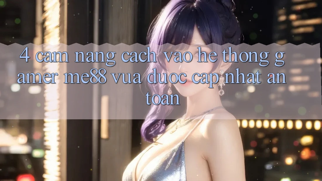 4. Cẩm nang Cách Vào Hệ thống Gamer me88 Vừa Được Cập Nhật An Toàn