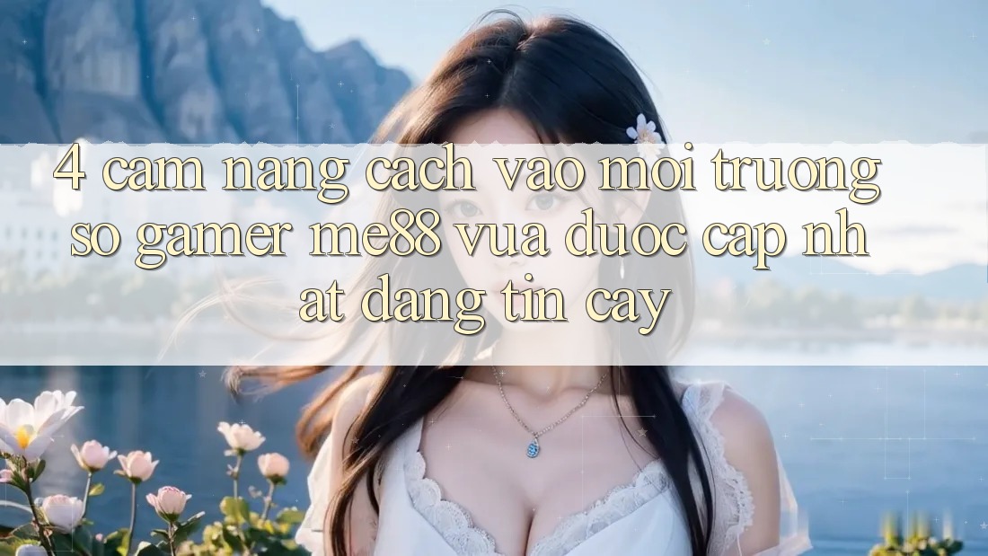 4. Cẩm nang Cách Vào Môi trường số Gamer me88 Vừa Được Cập Nhật Đáng tin cậy 4. Cẩm nang Cách Vào Môi trường số Gamer me88 Vừa Được Cập Nhật Đáng tin cậy
