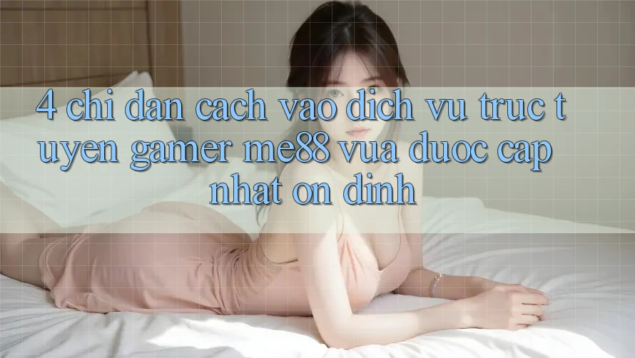 4. Chỉ dẫn Cách Vào Dịch vụ trực tuyến Gamer me88 Vừa Được Cập Nhật Ổn định 4. Chỉ dẫn Cách Vào Dịch vụ trực tuyến Gamer me88 Vừa Được Cập Nhật Ổn định