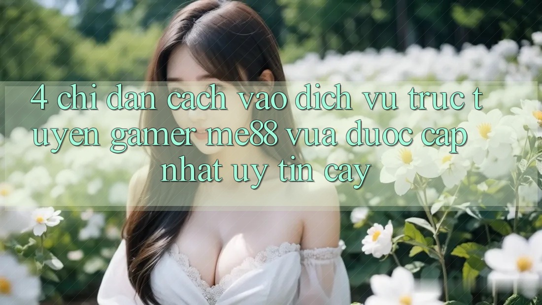 4. Chỉ dẫn Cách Vào Dịch vụ trực tuyến Gamer me88 Vừa Được Cập Nhật Uy tín cậy 4. Chỉ dẫn Cách Vào Dịch vụ trực tuyến Gamer me88 Vừa Được Cập Nhật Uy tín cậy