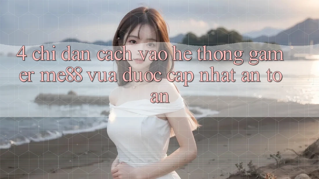 4. Chỉ dẫn Cách Vào Hệ thống Gamer me88 Vừa Được Cập Nhật An Toàn