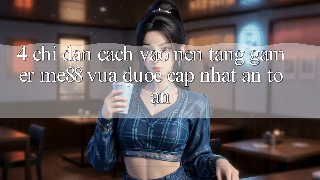 4. Chỉ dẫn Cách Vào Nền Tảng Gamer me88 Vừa Được Cập Nhật An toàn
