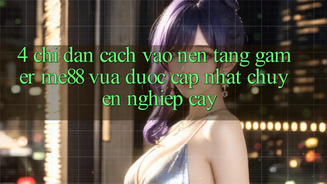 4. Chỉ dẫn Cách Vào Nền Tảng Gamer me88 Vừa Được Cập Nhật Chuyên nghiệp cậy