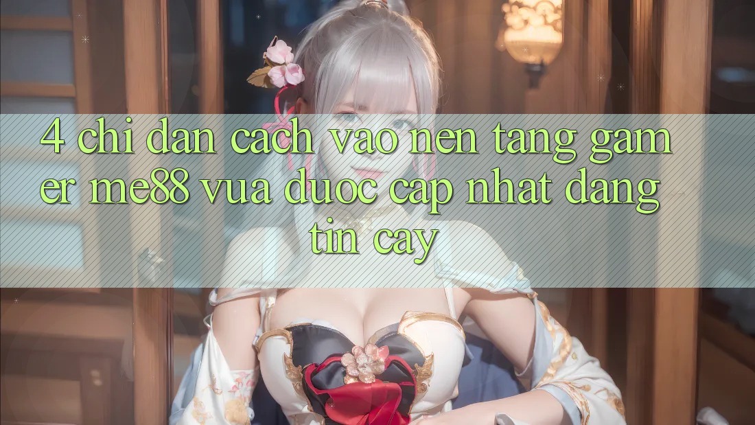 4. Chỉ dẫn Cách Vào Nền Tảng Gamer me88 Vừa Được Cập Nhật Đáng tin cậy