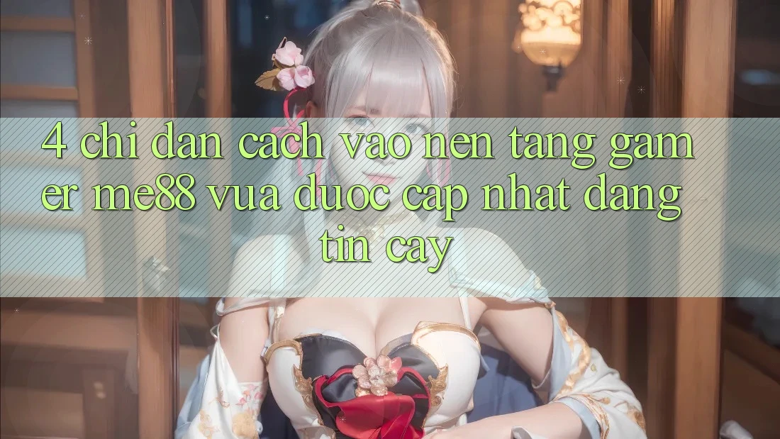 4. Chỉ dẫn Cách Vào Nền Tảng Gamer me88 Vừa Được Cập Nhật Đáng tin cậy 4. Chỉ dẫn Cách Vào Nền Tảng Gamer me88 Vừa Được Cập Nhật Đáng tin cậy