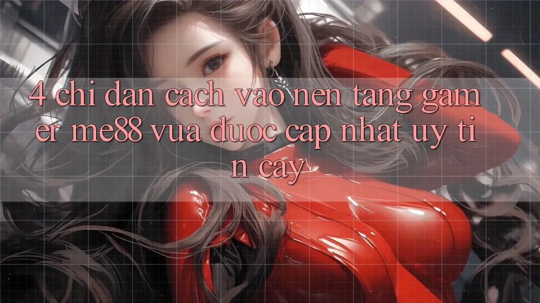 4. Chỉ dẫn Cách Vào Nền Tảng Gamer me88 Vừa Được Cập Nhật Uy tín cậy