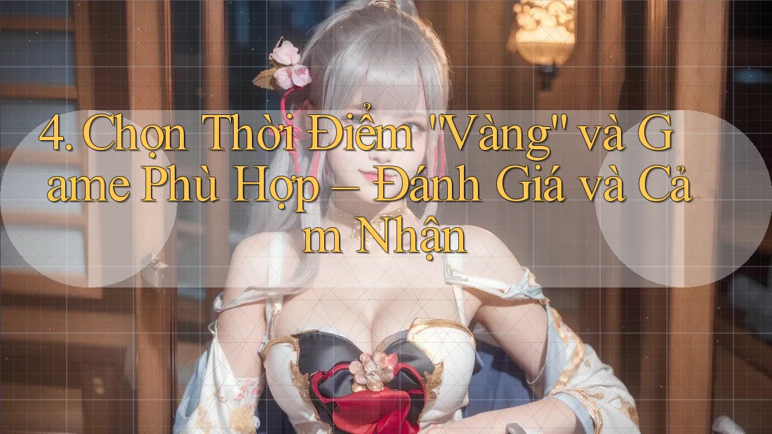4. Chọn Thời Điểm “Vàng” và Game Phù Hợp – Đánh Giá và Cảm Nhận