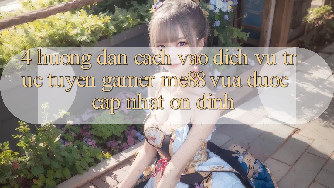 4. Hướng Dẫn Cách Vào Dịch vụ trực tuyến Gamer me88 Vừa Được Cập Nhật Ổn định 4. Hướng Dẫn Cách Vào Dịch vụ trực tuyến Gamer me88 Vừa Được Cập Nhật Ổn định