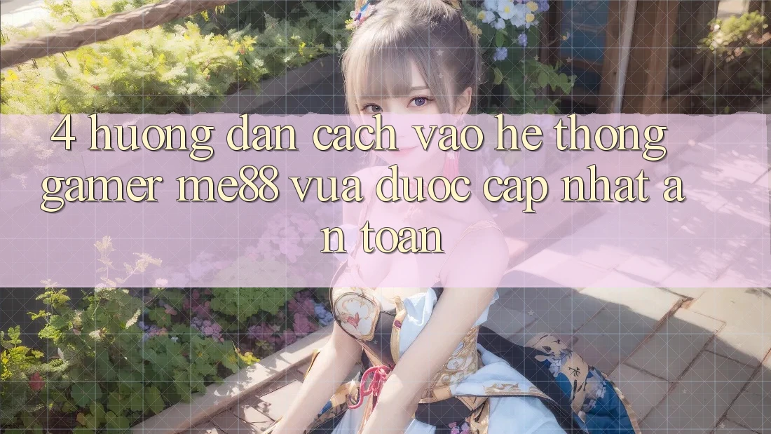 4. Hướng Dẫn Cách Vào Hệ thống Gamer me88 Vừa Được Cập Nhật An Toàn 4. Hướng Dẫn Cách Vào Hệ thống Gamer me88 Vừa Được Cập Nhật An Toàn
