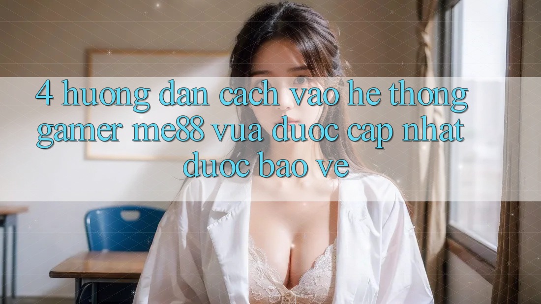 4. Hướng Dẫn Cách Vào Hệ thống Gamer me88 Vừa Được Cập Nhật Được bảo vệ