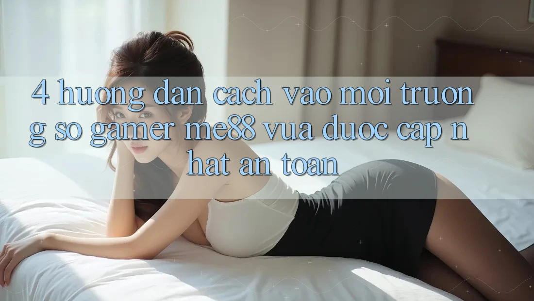 4. Hướng Dẫn Cách Vào Môi trường số Gamer me88 Vừa Được Cập Nhật An Toàn