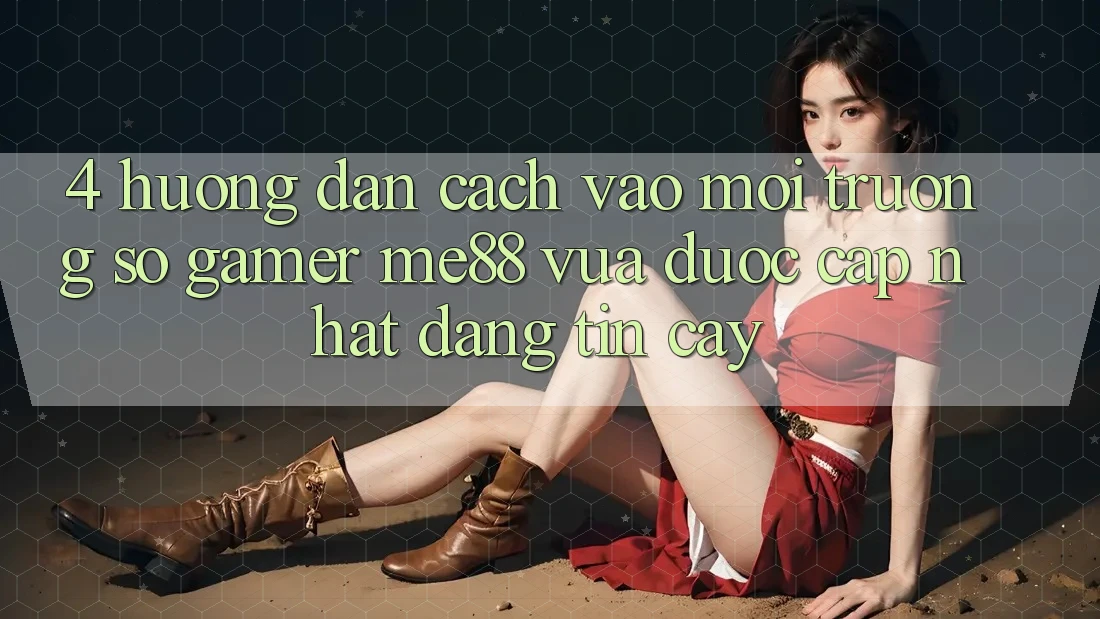 4. Hướng Dẫn Cách Vào Môi trường số Gamer me88 Vừa Được Cập Nhật Đáng tin cậy