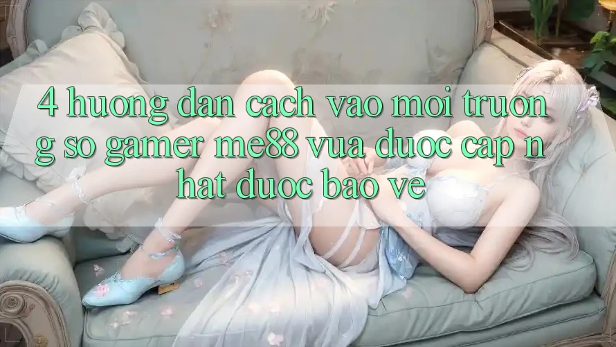 4. Hướng Dẫn Cách Vào Môi trường số Gamer me88 Vừa Được Cập Nhật Được bảo vệ 4. Hướng Dẫn Cách Vào Môi trường số Gamer me88 Vừa Được Cập Nhật Được bảo vệ