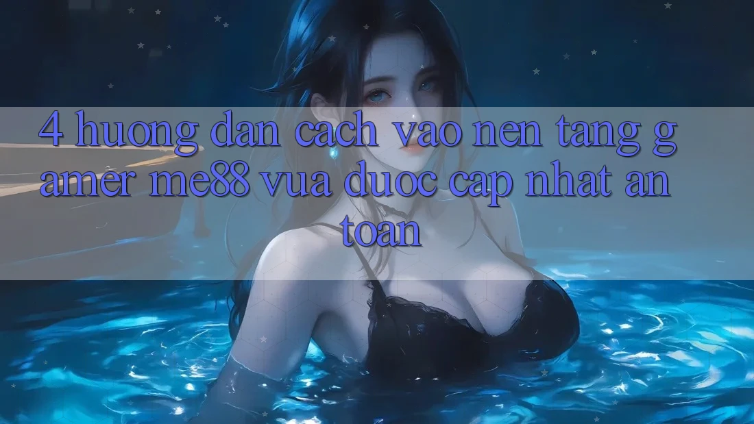 4. Hướng Dẫn Cách Vào Nền Tảng Gamer me88 Vừa Được Cập Nhật An Toàn