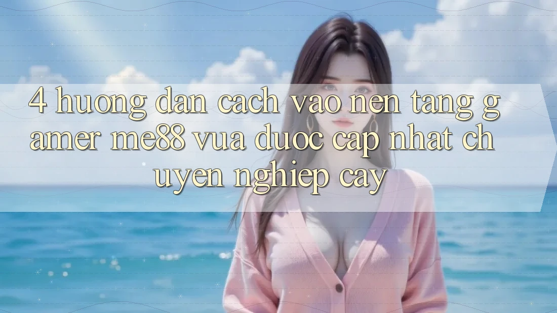 4. Hướng Dẫn Cách Vào Nền Tảng Gamer me88 Vừa Được Cập Nhật Chuyên nghiệp cậy 4. Hướng Dẫn Cách Vào Nền Tảng Gamer me88 Vừa Được Cập Nhật Chuyên nghiệp cậy