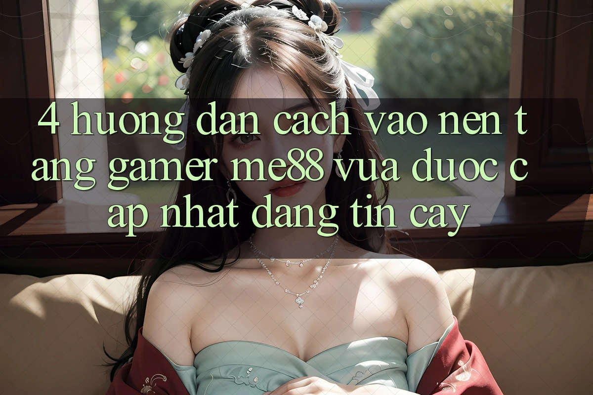 4. Hướng Dẫn Cách Vào Nền Tảng Gamer me88 Vừa Được Cập Nhật Đáng tin cậy
