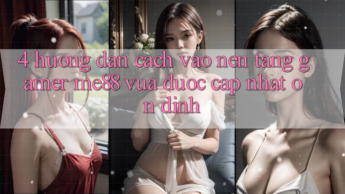 4. Hướng dẫn Cách Vào Nền Tảng Gamer me88 Vừa Được Cập Nhật Ổn định 4. Hướng dẫn Cách Vào Nền Tảng Gamer me88 Vừa Được Cập Nhật Ổn định