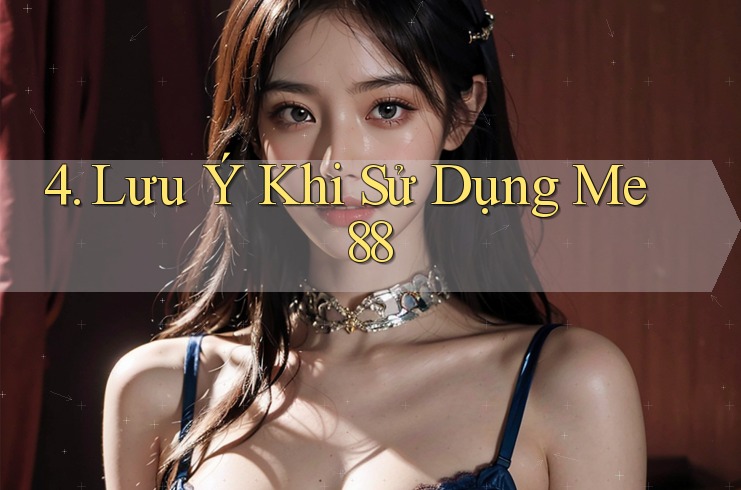 4. Lưu Ý Khi Sử Dụng Me 88 4. Lưu Ý Khi Sử Dụng Me 88