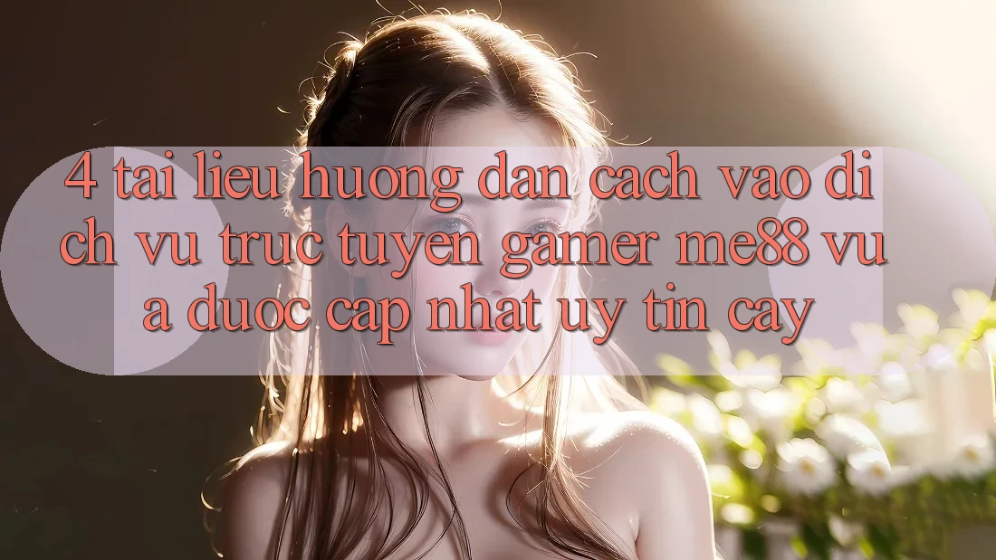 4. Tài liệu hướng dẫn Cách Vào Dịch vụ trực tuyến Gamer me88 Vừa Được Cập Nhật Uy tín cậy 4. Tài liệu hướng dẫn Cách Vào Dịch vụ trực tuyến Gamer me88 Vừa Được Cập Nhật Uy tín cậy