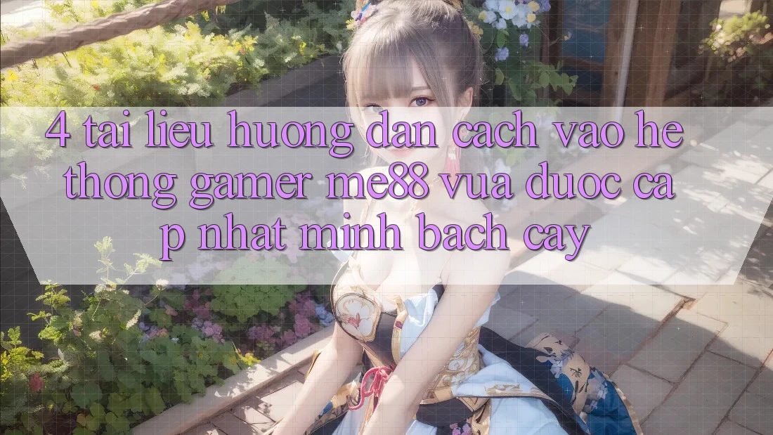 4. Tài liệu hướng dẫn Cách Vào Hệ thống Gamer me88 Vừa Được Cập Nhật Minh bạch cậy