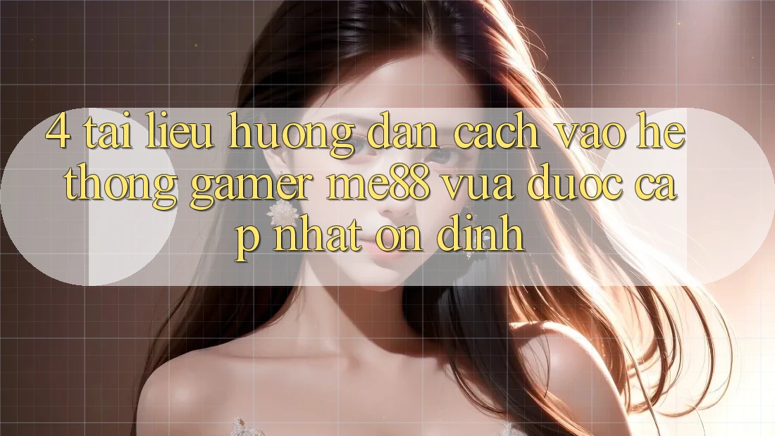 4. Tài liệu hướng dẫn Cách Vào Hệ thống Gamer me88 Vừa Được Cập Nhật Ổn định