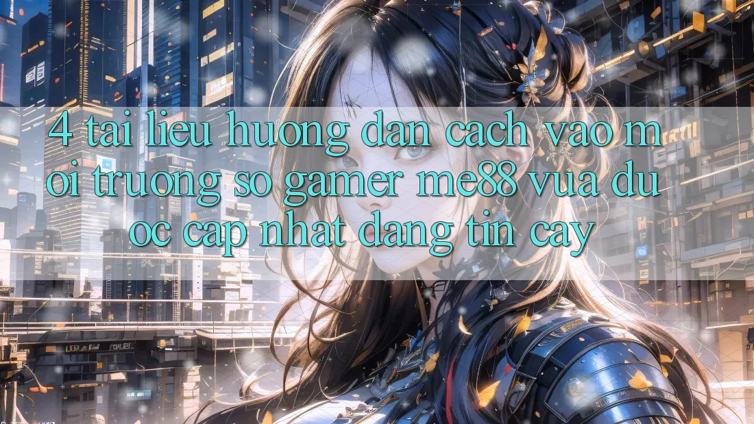 4. Tài liệu hướng dẫn Cách Vào Môi trường số Gamer me88 Vừa Được Cập Nhật Đáng tin cậy