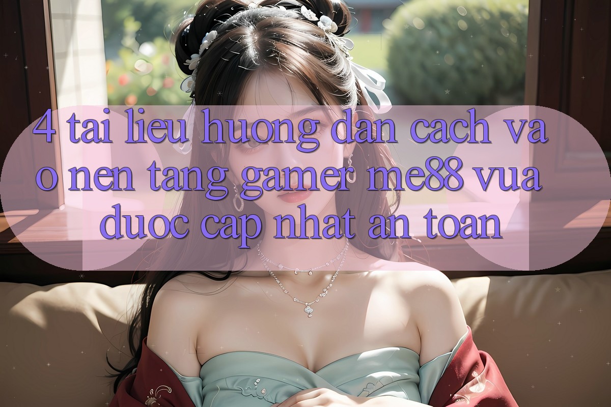 4. Tài liệu hướng dẫn Cách Vào Nền Tảng Gamer me88 Vừa Được Cập Nhật An Toàn