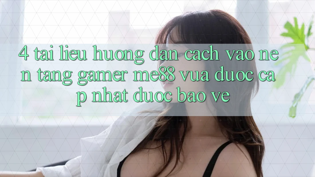 4. Tài liệu hướng dẫn Cách Vào Nền Tảng Gamer me88 Vừa Được Cập Nhật Được bảo vệ 4. Tài liệu hướng dẫn Cách Vào Nền Tảng Gamer me88 Vừa Được Cập Nhật Được bảo vệ