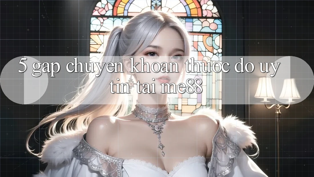 5. Gấp Chuyển khoản - Thước Đo Uy Tín Tại me88