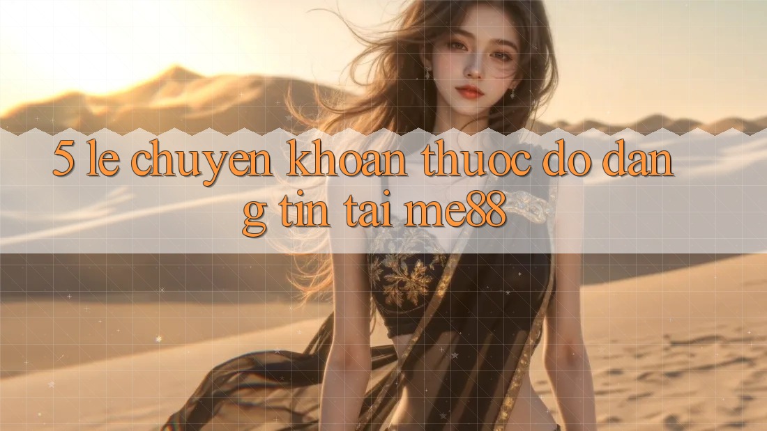 5. Lẹ Chuyển khoản - Thước Đo Đáng tin Tại me88