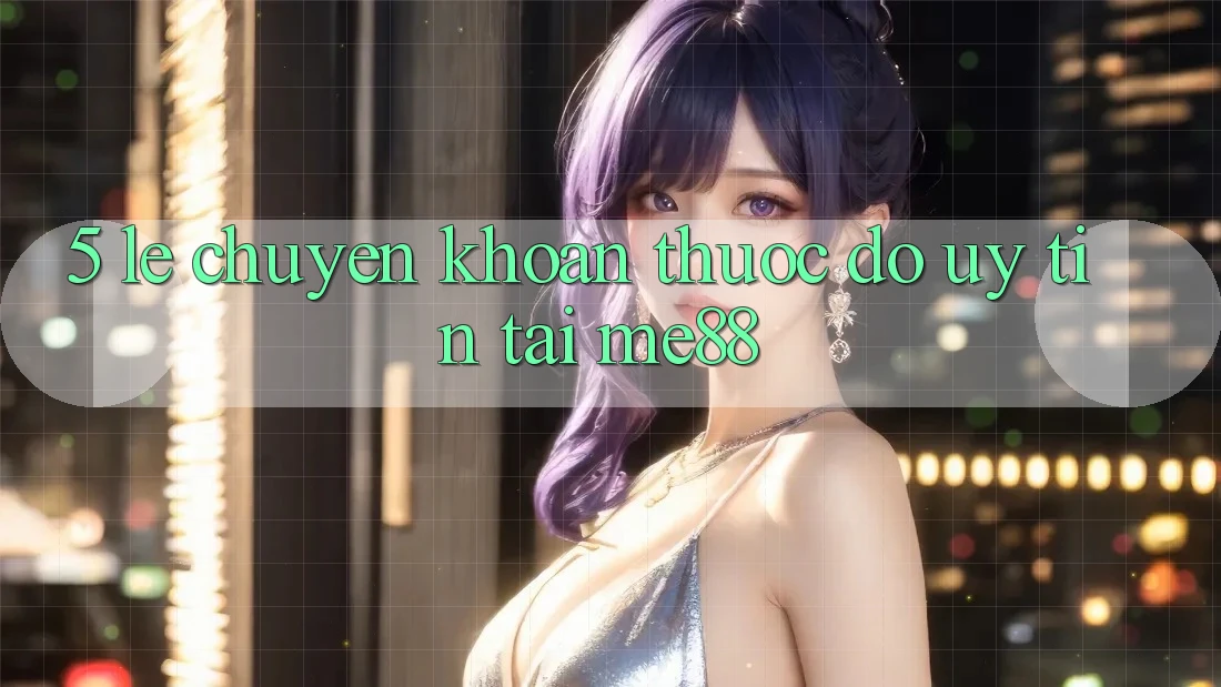 5. Lẹ Chuyển khoản - Thước Đo Uy Tín Tại me88