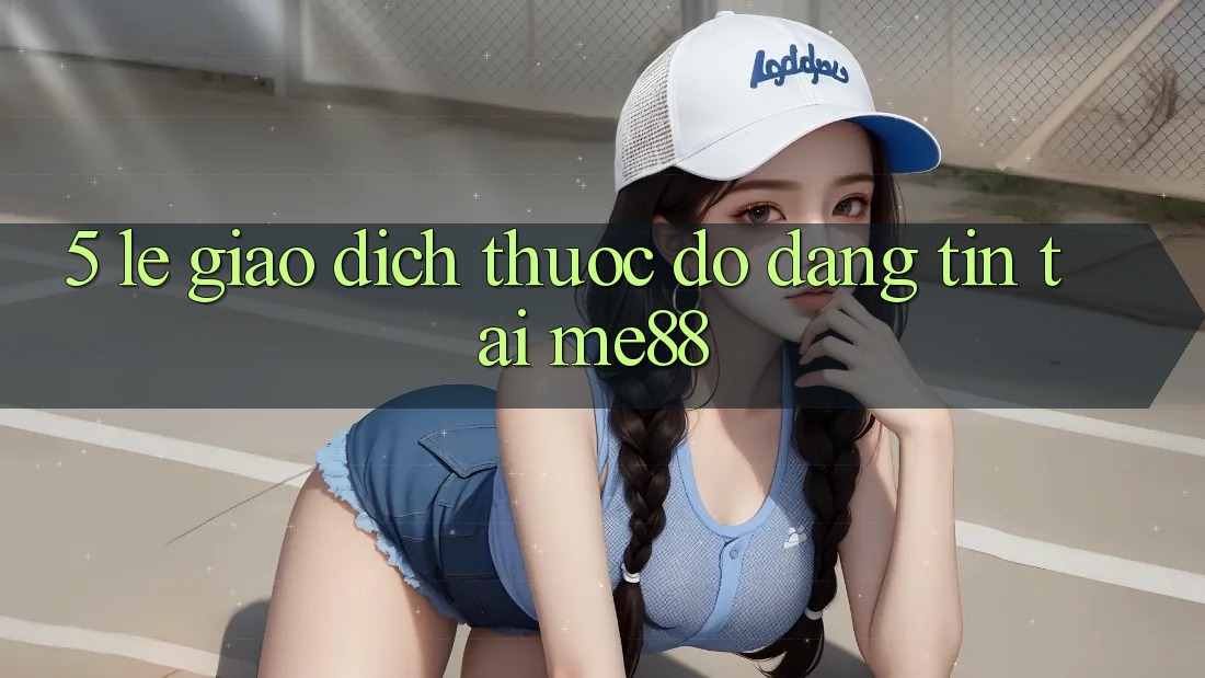5. Lẹ Giao Dịch - Thước Đo Đáng tin Tại me88