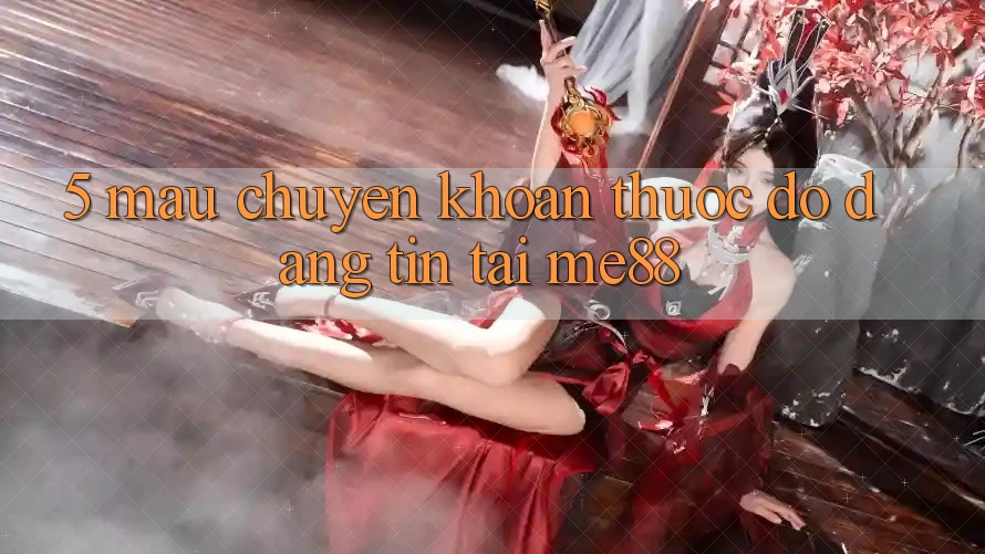 5. Mau Chuyển khoản - Thước Đo Đáng tin Tại me88 5. Mau Chuyển khoản - Thước Đo Đáng tin Tại me88