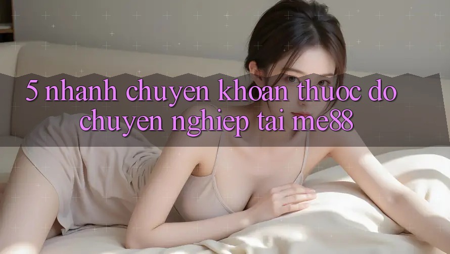 5. Nhanh Chuyển khoản - Thước Đo Chuyên nghiệp Tại me88