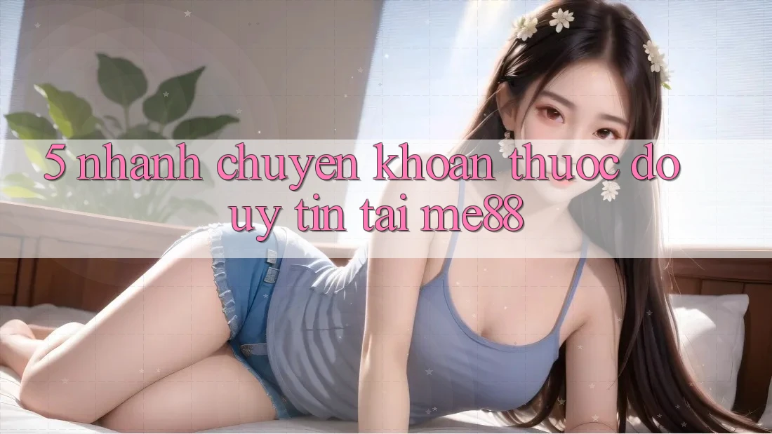 5. Nhanh Chuyển khoản - Thước Đo Uy Tín Tại me88