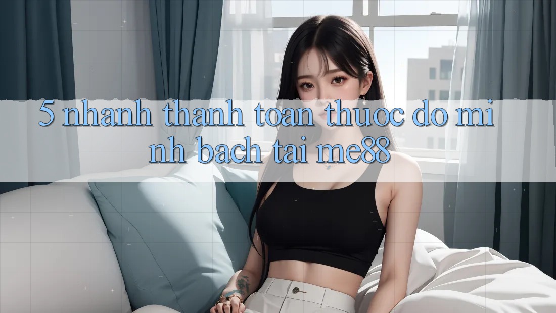 5. Nhanh Thanh toán - Thước Đo Minh bạch Tại me88
