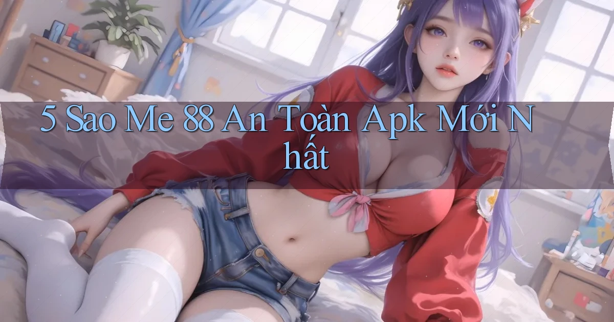 5 sao me 88 an toàn apk mới nhất