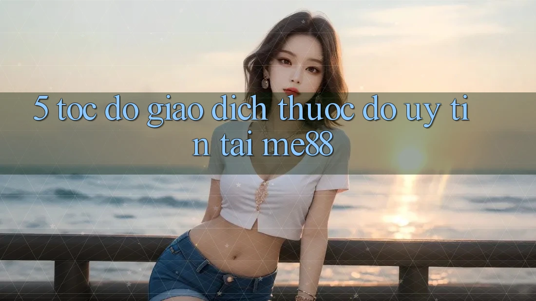 5. Tốc độ Giao Dịch - Thước Đo Uy Tín Tại me88